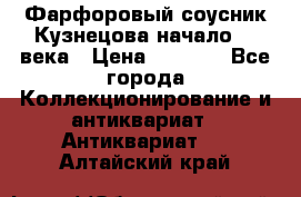 Фарфоровый соусник Кузнецова начало 20 века › Цена ­ 3 500 - Все города Коллекционирование и антиквариат » Антиквариат   . Алтайский край